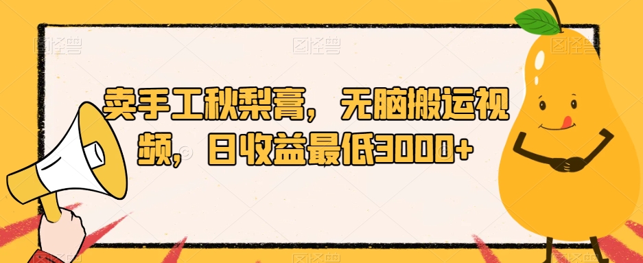 卖手工秋梨膏，无脑搬运视频，日收益最低3000+【揭秘】-润泽资源库