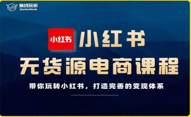前线玩家-小红书无货源电商，带你玩转小红书，打造完善的变现体系-润泽资源库