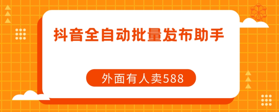 【原创开发】外面卖588抖音全自动批量发布助手-润泽资源库