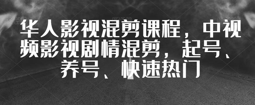 华人影视混剪课程，中视频影视剧情混剪，起号、养号、快速热门-润泽资源库