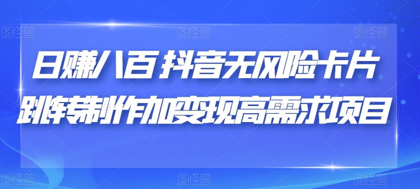 日赚八百抖音无风险卡片跳转制作加变现高需求项目【揭秘】-润泽资源库