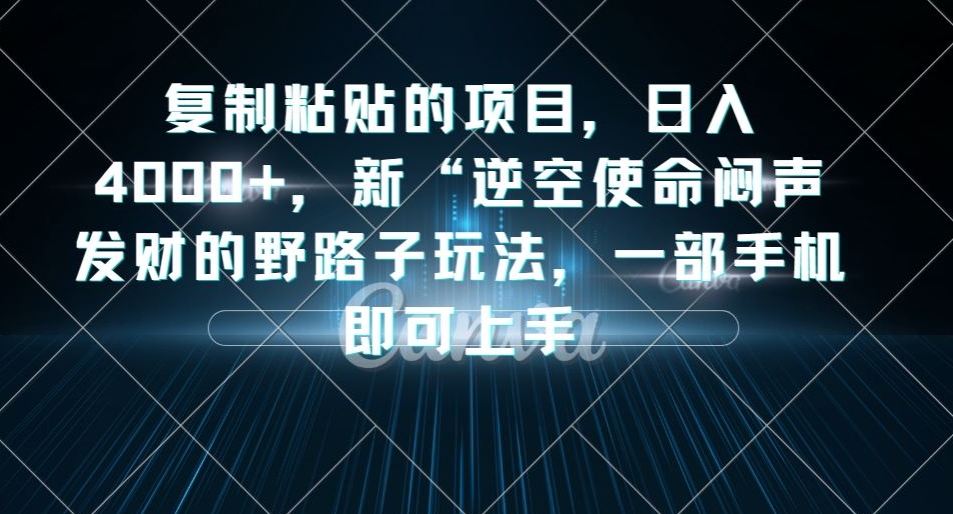 复制粘贴的项目，日入4000+，新“逆空使命“闷声发财的野路子玩法，一部手机即可上手-润泽资源库