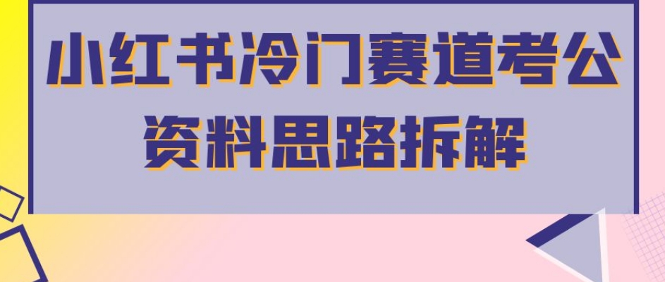 小红书冷门赛道考公资料思路拆解，简单搬运无需操作，转化高涨粉快轻松月入过万-润泽资源库