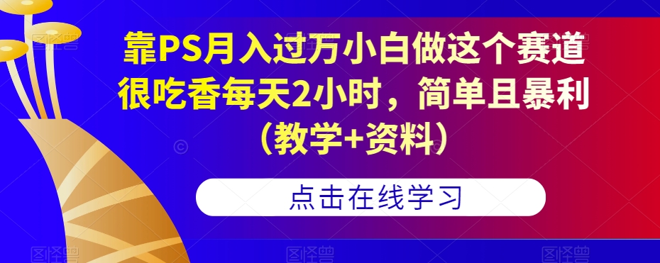 靠PS月入过万小白做这个赛道很吃香每天2小时，简单且暴利（教学+资料）-润泽资源库