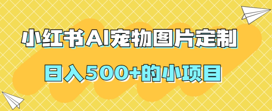 小红书AI宠物图片定制，日入500+的小项目-润泽资源库