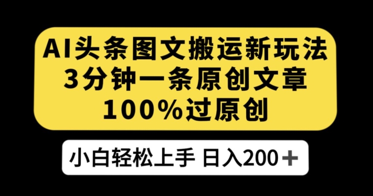 AI头条图文搬运新玩法，3分钟一条原创文章，100%过原创轻松日入200+【揭秘】-润泽资源库