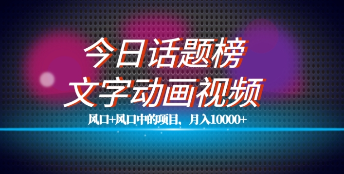 最新今日话题+文字动画视频风口项目教程，单条作品百万流量，月入10000+【揭秘】-润泽资源库