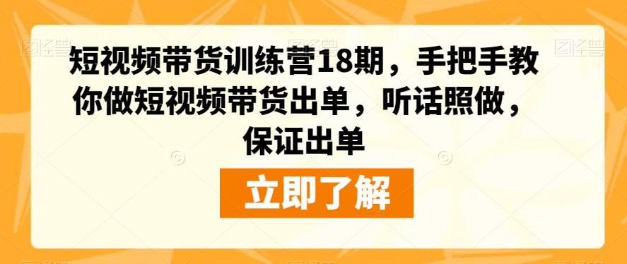 短视频带货训练营18期，手把手教你做短视频带货出单，听话照做，保证出单-润泽资源库