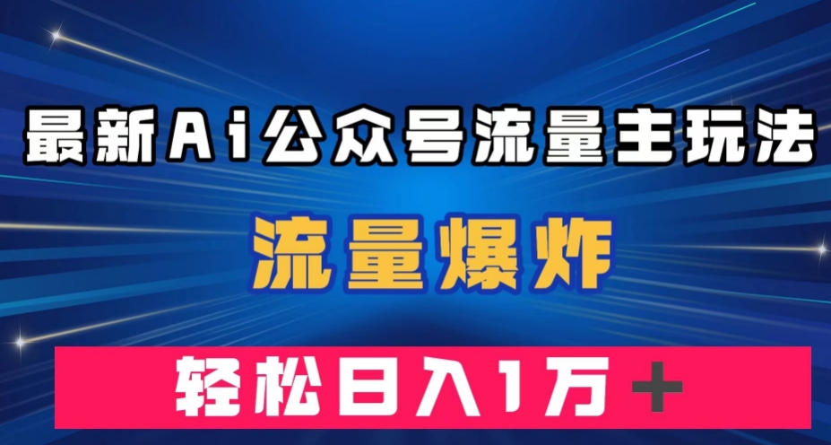 最新AI公众号流量主玩法，流量爆炸，轻松月入一万＋【揭秘】-润泽资源库