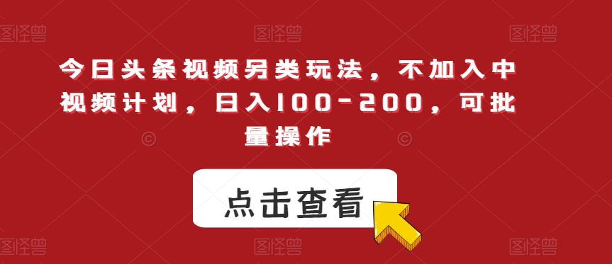 今日头条视频另类玩法，不加入中视频计划，日入100-200，可批量操作【揭秘】-润泽资源库