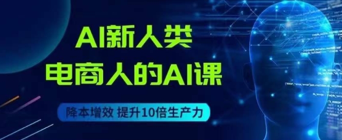 AI新人类-电商人的AI课，用世界先进的AI帮助电商降本增效-润泽资源库