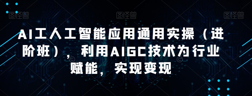 AI工人工智能应用通用实操（进阶班），利用AIGC技术为行业赋能，实现变现-润泽资源库