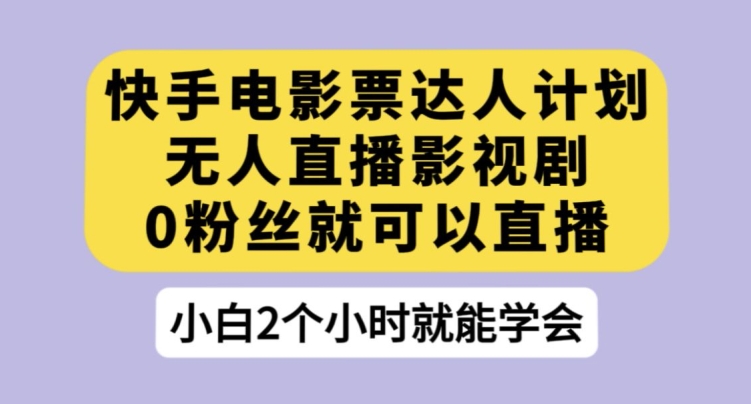 快手电影票达人计划，无人直播影视剧，0粉丝就可以直播【揭秘】-润泽资源库