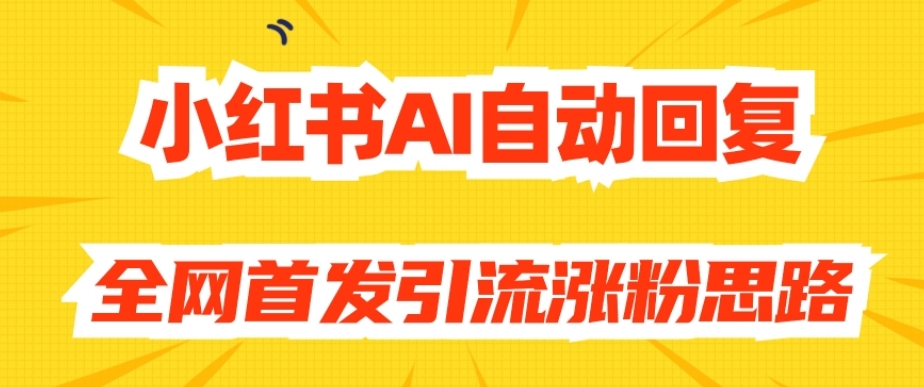 【原创开发】小红书AI自动回复，全网首发引流涨粉思路-润泽资源库