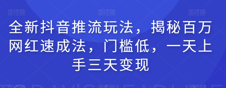 全新抖音推流玩法，揭秘百万网红速成法，门槛低，一天上手三天变现-润泽资源库