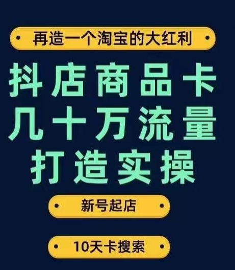 抖店商品卡几十万流量打造实操，从新号起店到一天几十万搜索、推荐流量完整实操步骤-润泽资源库