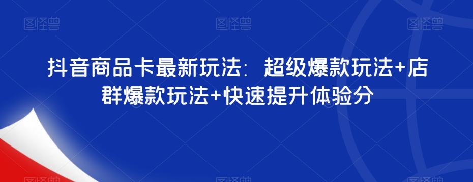抖音商品卡最新玩法：超级爆款玩法+店群爆款玩法+快速提升体验分-润泽资源库