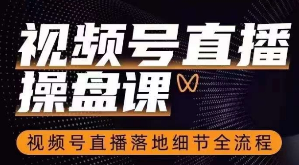 视频号直播操盘课，​视频号直播落地细节全流程-润泽资源库