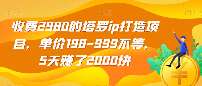 收费2980的塔罗ip打造项目，单价198-999不等，5天赚了2000块【揭秘】-润泽资源库