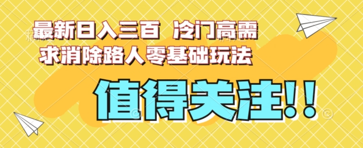 最新日入三百，冷门高需求消除路人零基础玩法【揭秘】-润泽资源库