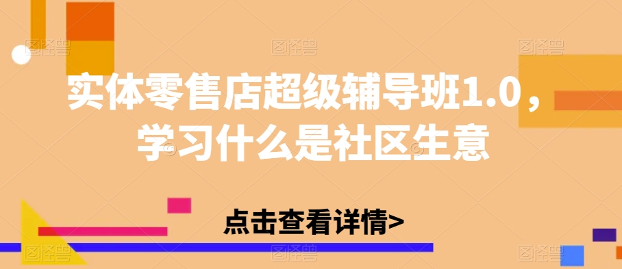 实体零售店超级辅导班1.0，学习什么是社区生意-润泽资源库