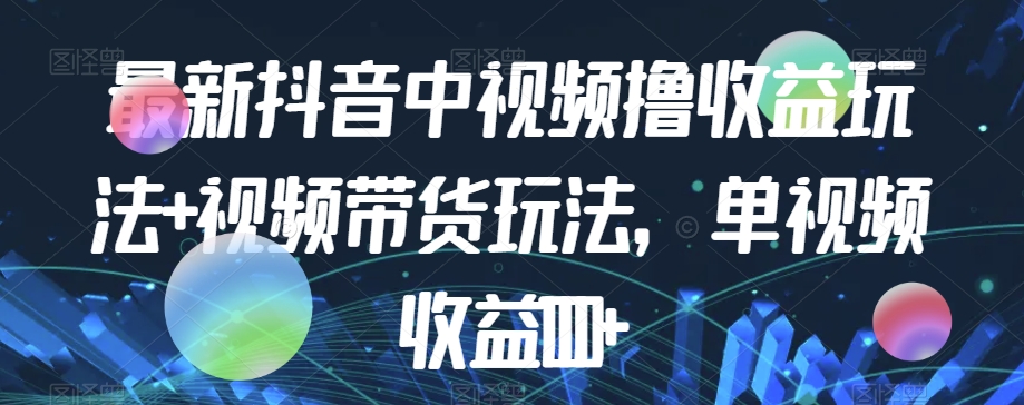 最新抖音中视频撸收益玩法+视频带货，单视频收益1000+-润泽资源库