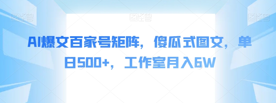 AI爆文百家号矩阵，傻瓜式图文，单日500+，工作室月入6W【揭秘】-润泽资源库