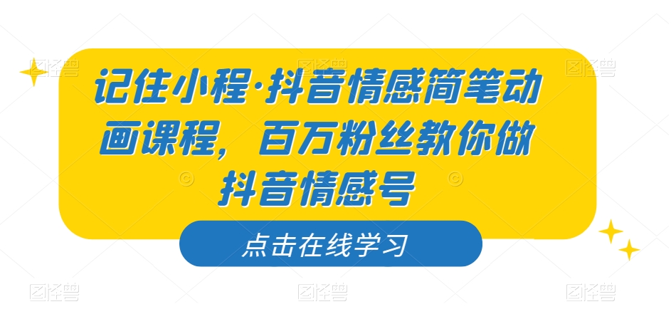 记住小程·抖音情感简笔动画课程，百万粉丝教你做抖音情感号-润泽资源库