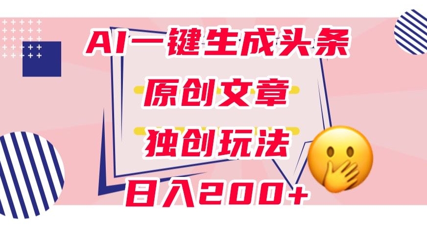 利用AI一键生成头条原创文章，0粉丝即可变现，稳定日入200+【揭秘】-润泽资源库