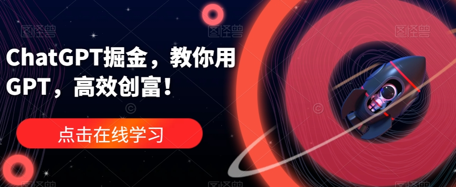 ChatGPT掘金，教你用GPT，高效创富！-润泽资源库