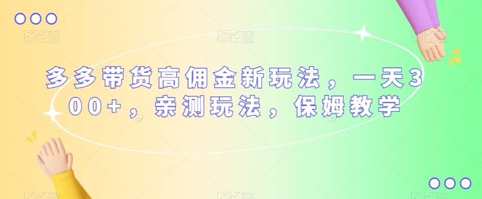 多多带货高佣金新玩法，一天300+，亲测玩法，保姆教学-润泽资源库