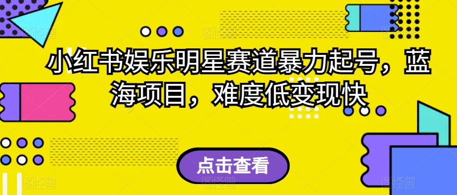 小红书娱乐明星赛道暴力起号，蓝海项目，难度低变现快【揭秘】-润泽资源库