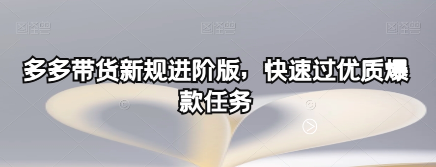 多多带货新规进阶版，快速过优质爆款任务-润泽资源库