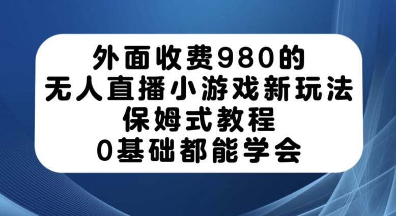 外面收费980的无人直播小游戏新玩法，保姆式教程，0基础都能学会【揭秘】-润泽资源库
