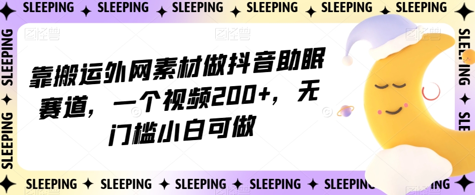 靠搬运外网素材做抖音助眠赛道，一个视频200+，无门槛小白可做【揭秘】-润泽资源库