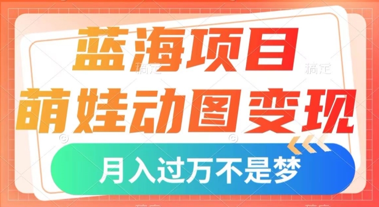 蓝海项目，萌娃动图变现，几分钟一个视频，小白也可直接入手，月入1w+【揭秘】-润泽资源库