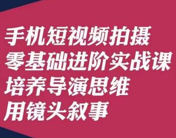 手机短视频拍摄零基础进阶实战课，培养导演思维用镜头叙事唐先生-润泽资源库