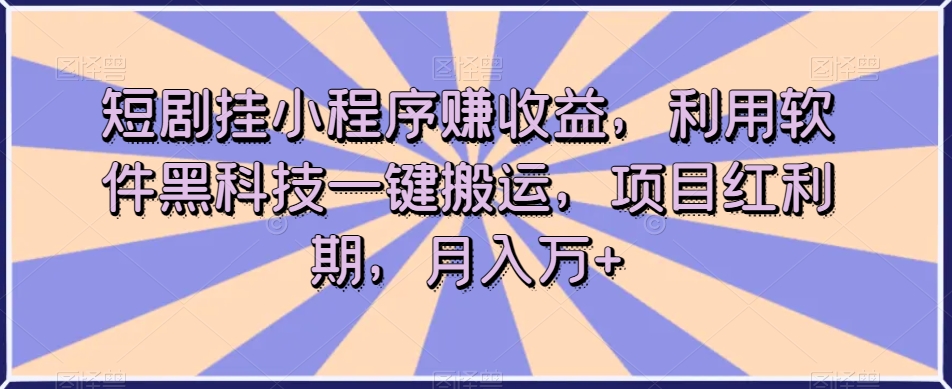 短剧挂小程序赚收益，利用软件黑科技一键搬运，项目红利期，月入万+【揭秘】-润泽资源库