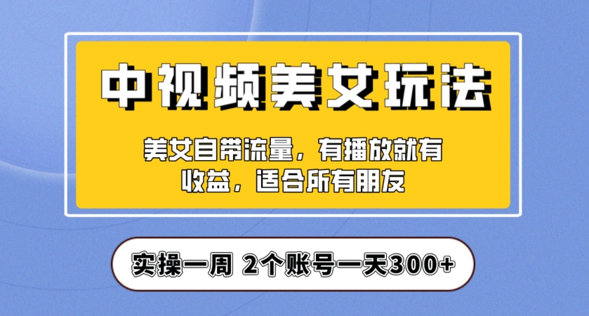 实操一天300+，中视频美女号项目拆解，保姆级教程助力你快速成单！【揭秘】-润泽资源库