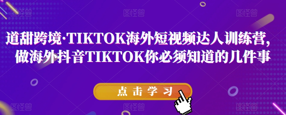 道甜跨境·TIKTOK海外短视频达人训练营，做海外抖音TIKTOK你必须知道的几件事-润泽资源库