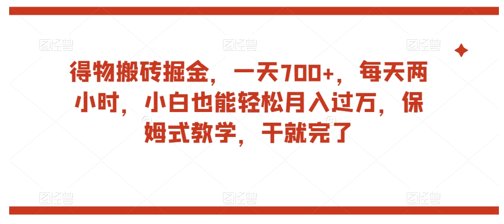 得物搬砖掘金，一天700+，每天两小时，小白也能轻松月入过万，保姆式教学，干就完了-润泽资源库
