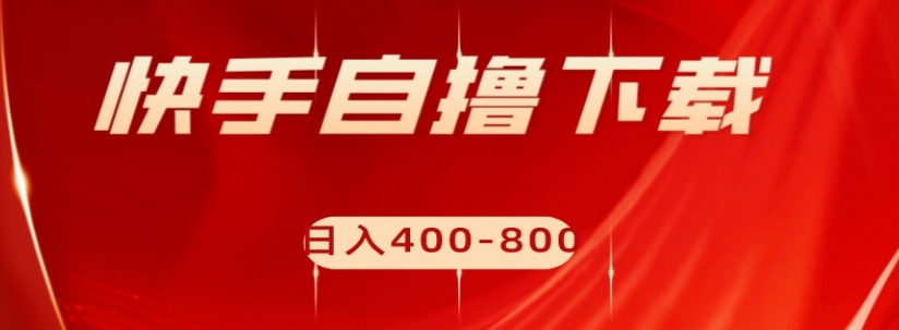 快手自撸下载项目，每天花一个小时，日入400-800【揭秘】-润泽资源库