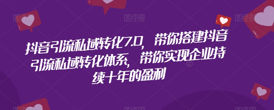抖音引流私域转化7.0，带你搭建抖音引流私域转化体系，带你实现企业持续十年的盈利-润泽资源库
