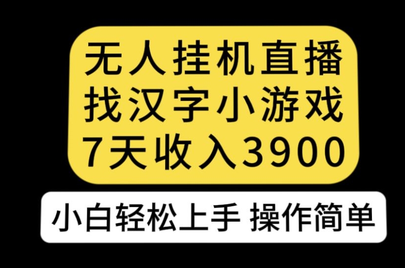 无人直播找汉字小游戏新玩法，7天收益3900，小白轻松上手人人可操作【揭秘】-润泽资源库