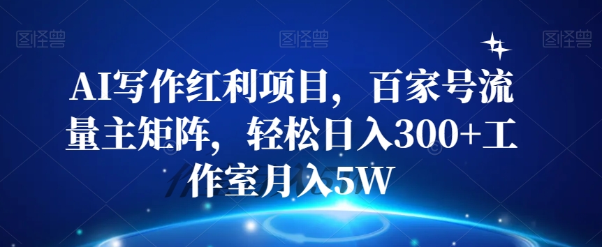 AI写作红利项目，百家号流量主矩阵，轻松日入300+工作室月入5W【揭秘】-润泽资源库