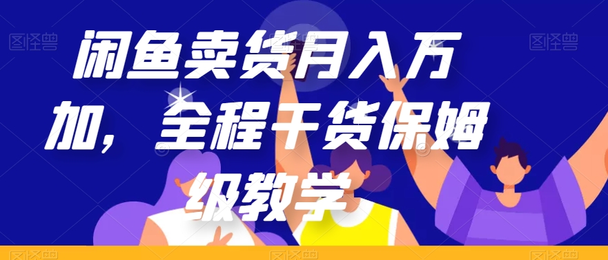 闲鱼卖货月入万加，全程干货保姆级教学【揭秘】-润泽资源库