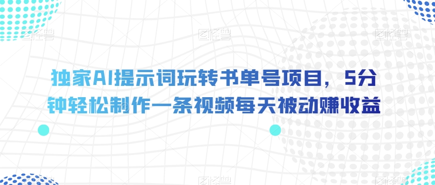 独家AI提示词玩转书单号项目，5分钟轻松制作一条视频每天被动赚收益【揭秘】-润泽资源库