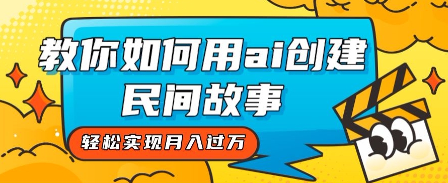 全新思路，教你如何用ai创建民间故事，轻松实现月入过万【揭秘】-润泽资源库