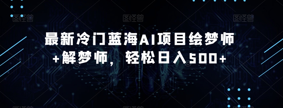 最新冷门蓝海AI项目绘梦师+解梦师，轻松日入500+【揭秘】-润泽资源库