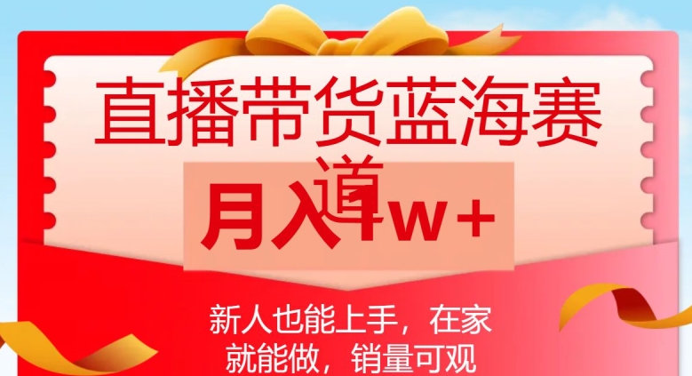 直播带货蓝海赛道，新人也能上手，在家就能做，销量可观，月入1w【揭秘】-润泽资源库